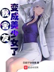 我舍友变成美少女了 全集txt免费